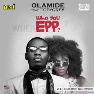 Olamide - Who You Epp? (Freestyle) ft. Toby Grey